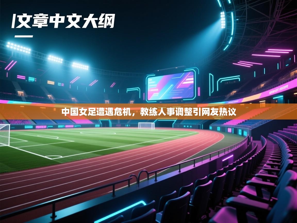 中国女足遭遇危机,教练人事调整引网友热议 第1张