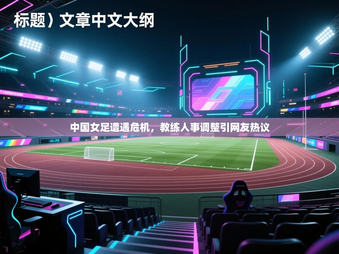 中国女足遭遇危机,教练人事调整引网友热议 第2张