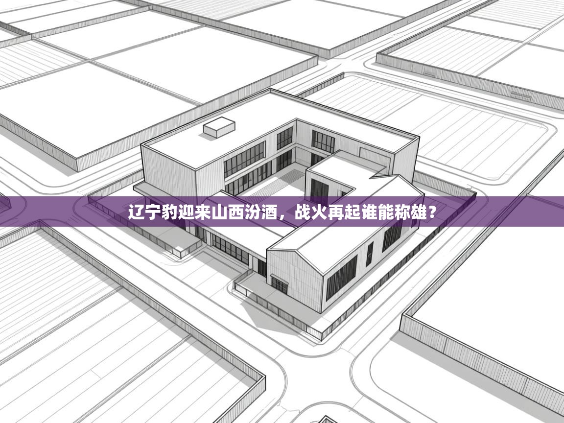 辽宁豹迎来山西汾酒，战火再起谁能称雄？  第2张