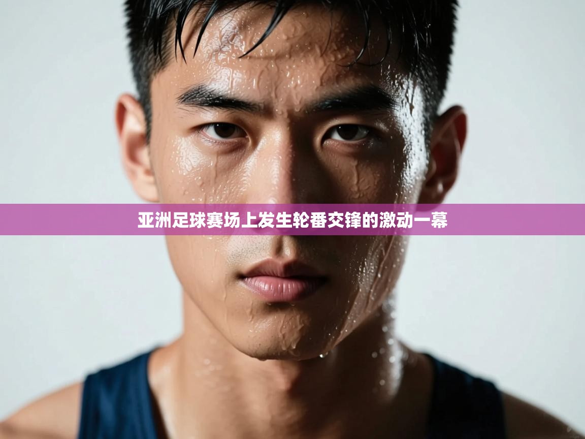 亚洲足球赛场上发生轮番交锋的激动一幕