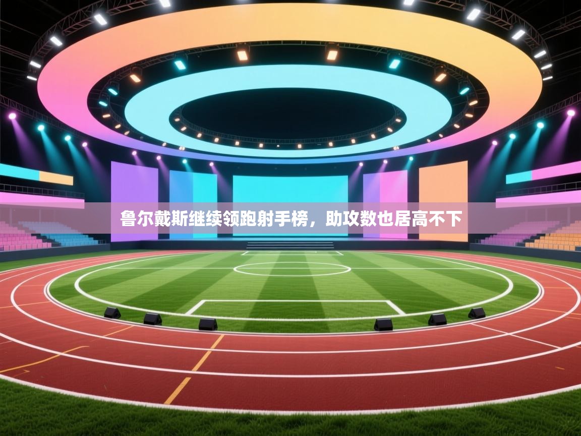 鲁尔戴斯继续领跑射手榜，助攻数也居高不下