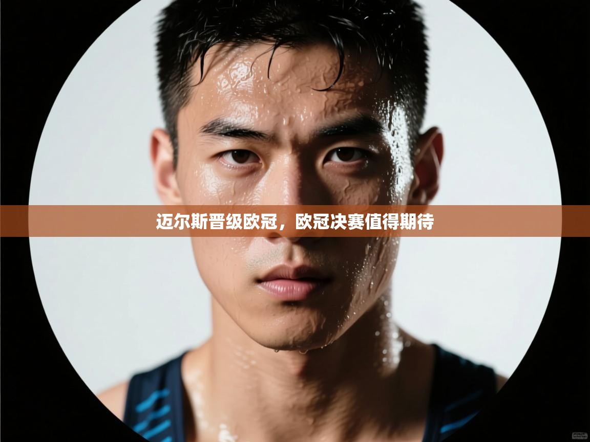 迈尔斯晋级欧冠，欧冠决赛值得期待