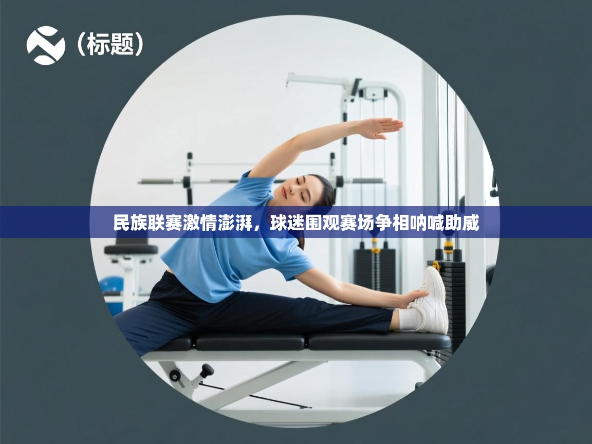 民族联赛激情澎湃，球迷围观赛场争相呐喊助威